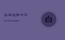 白羊运势今日4月10日(6月22日)