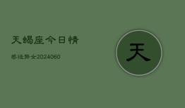 天蝎座今日情感运势女(20240606)