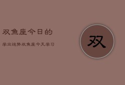 双鱼座今日的学业运势，双鱼座今天学习运如何