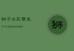 狮子女巨蟹座今日运势(20240606)