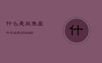 什么是双鱼座今日运势(20240606)
