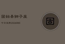 固始县狮子座今日运势(20240608)
