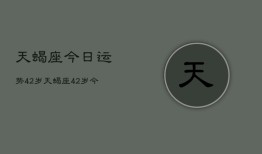 天蝎座今日运势42岁，天蝎座42岁今日运程