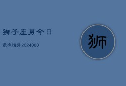 狮子座男今日最准运势(20240605)