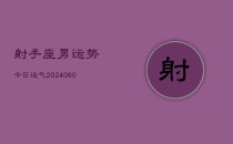 射手座男运势今日运气(20240610)