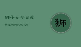 狮子女今日爱情运势如何(6月22日)