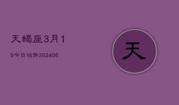 天蝎座3月15今日运势(6月15日)