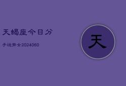 天蝎座今日分手运势女(20240610)