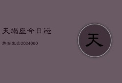 天蝎座今日运势女生女(20240607)
