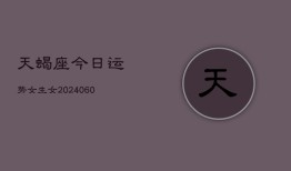 天蝎座今日运势女生女(20240610)