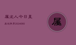 属龙人今日星座运势男(20240610)