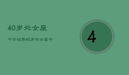 40岁处女座今日运势，40岁处女座今日运势