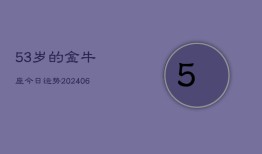 53岁的金牛座今日运势(6月15日)