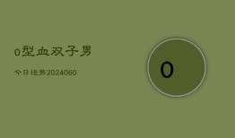 o型血双子男今日运势(20240604)