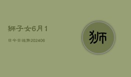 狮子女6月1日今日运势(6月15日)