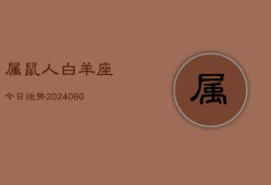 属鼠人白羊座今日运势(20240606)