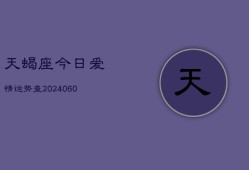 天蝎座今日爱情运势查(20240606)