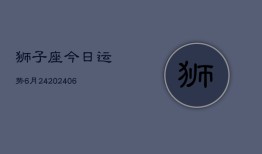 狮子座今日运势6月24(6月15日)