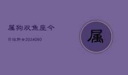 属狗双鱼座今日运势女(20240606)