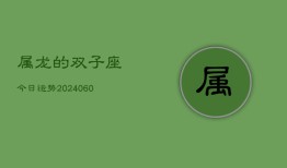属龙的双子座今日运势(20240610)