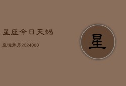 星座今日天蝎座运势男(20240607)