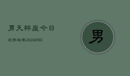 男天秤座今日运势超准(20240610)