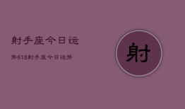 射手座今日运势618，射手座今日运势查询618