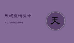 天蝎座运势今日27岁女(6月15日)