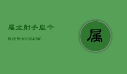 属龙射手座今日运势女(20240606)