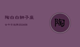 陶白白狮子座女今日运势(6月15日)