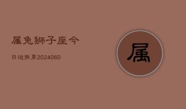 属兔狮子座今日运势男(20240610)