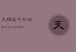 天蝎座今日运势女生牛(20240607)