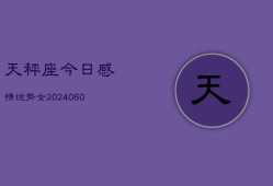 天秤座今日感情运势女(20240605)