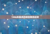 1986年属虎的微信网名旺财  86年属虎女招财微信名