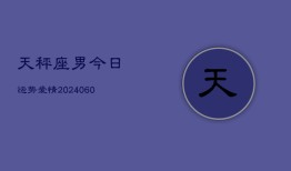 天秤座男今日运势爱情(20240606)