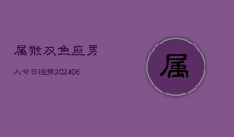 属猴双鱼座男人今日运势(6月15日)