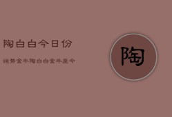 陶白白今日份运势金牛，陶白白金牛座今日运势查询