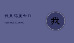 我天蝎座今日运势女生(20240610)