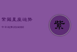 紫薇星座运势今日运势(20240608)