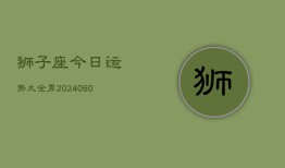 狮子座今日运势大全男(20240606)