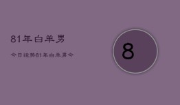 81年白羊男今日运势，81年白羊男今日运程如何