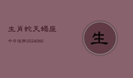 生肖蛇天蝎座今日运势(20240610)