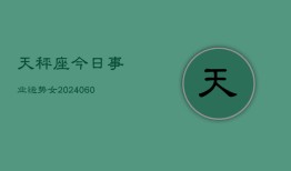 天秤座今日事业运势女(20240610)