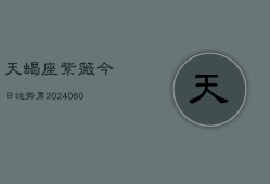 天蝎座紫薇今日运势男(20240607)