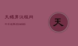 天蝎男汉程网今日运势(20240610)