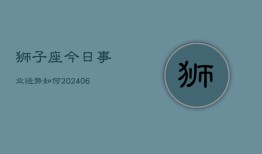 狮子座今日事业运势如何(6月15日)