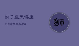 狮子座天蝎座今日运势(20240610)