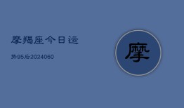 摩羯座今日运势95后(6月15日)