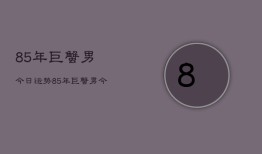 85年巨蟹男今日运势，85年巨蟹男今日运程如何