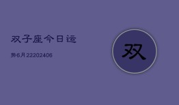 双子座今日运势6月22(6月15日)